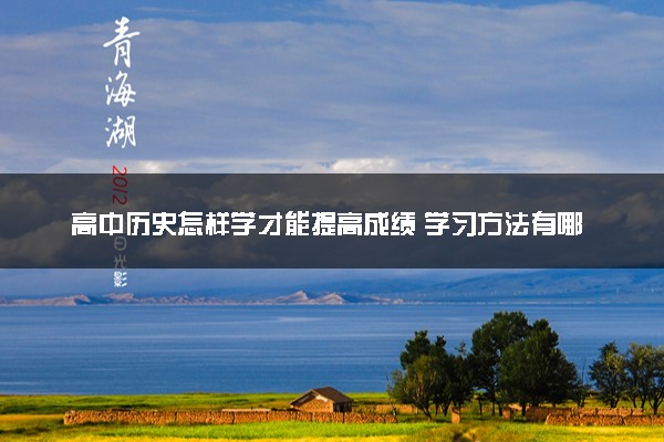 高中历史怎样学才能提高成绩 学习方法有哪些