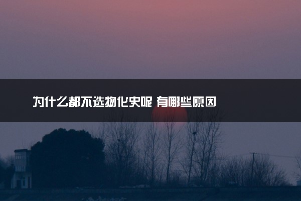 为什么都不选物化史呢 有哪些原因
