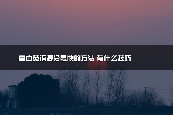 高中英语提分最快的方法 有什么技巧