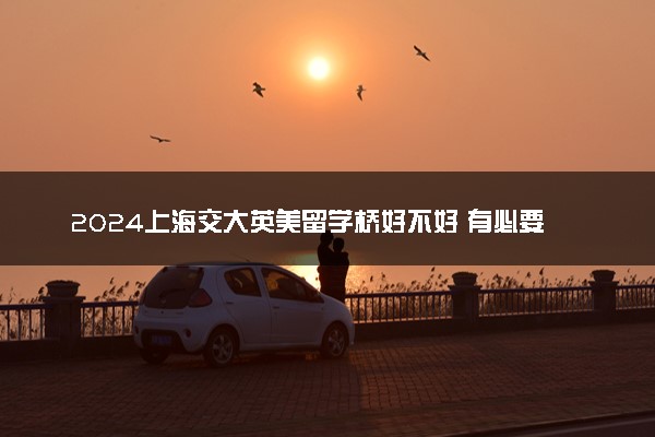 2024上海交大英美留学桥好不好 有必要读吗