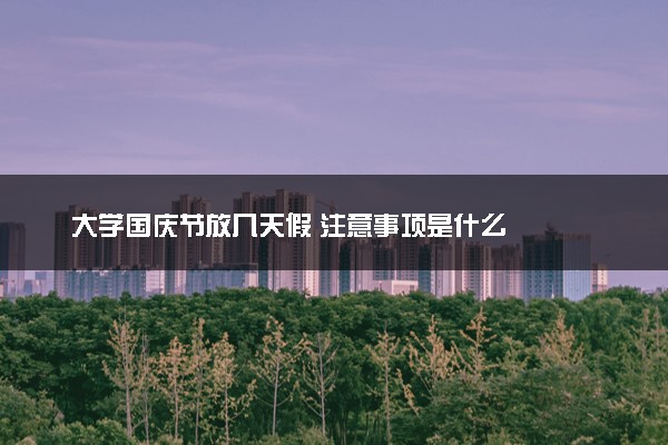 大学国庆节放几天假 注意事项是什么