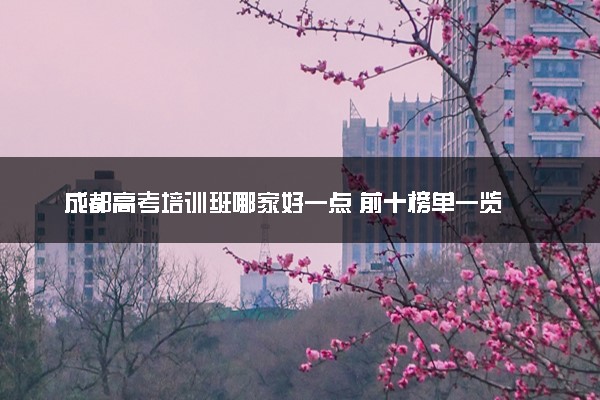 成都高考培训班哪家好一点 前十榜单一览