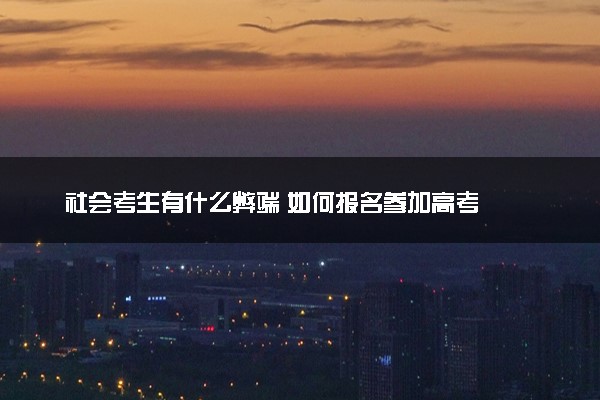 社会考生有什么弊端 如何报名参加高考