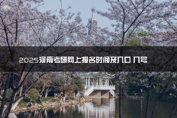 2025河南考研网上报名时间及入口 几号截止报名