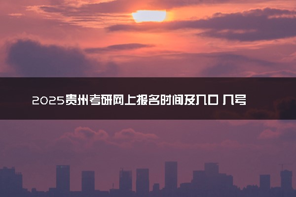2025贵州考研网上报名时间及入口 几号截止报名