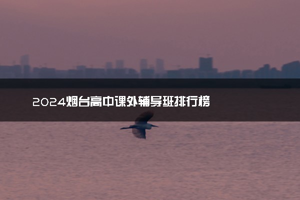 2024烟台高中课外辅导班排行榜