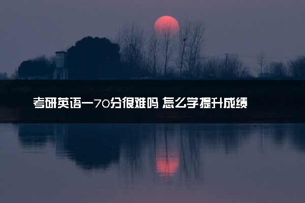 考研英语一70分很难吗 怎么学提升成绩