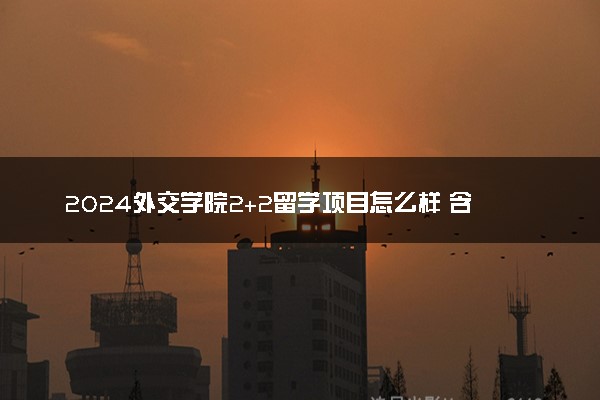 2024外交学院2+2留学项目怎么样 含金量高不高