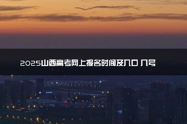 2025山西高考网上报名时间及入口 几号开始报名