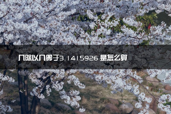 几除以几等于3.1415926 是怎么算出来的