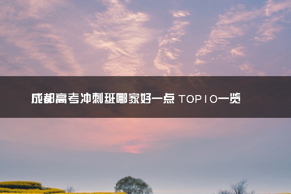 成都高考冲刺班哪家好一点 TOP10一览