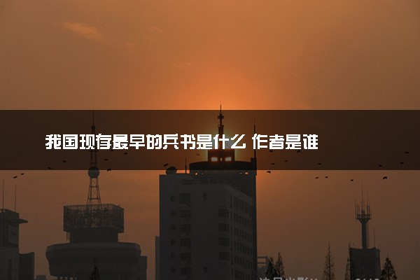 我国现存最早的兵书是什么 作者是谁