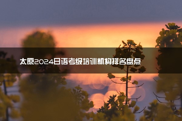 太原2024日语考级培训机构排名盘点