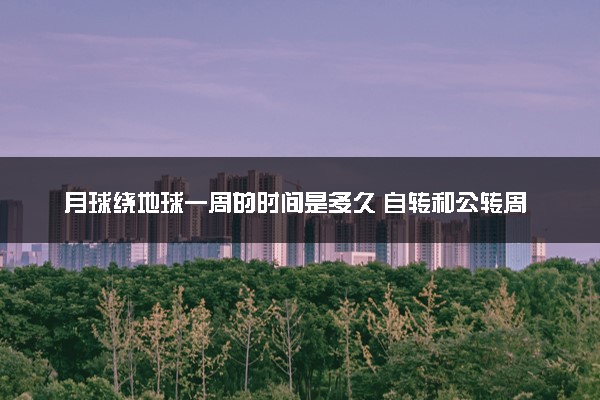月球绕地球一周的时间是多久 自转和公转周期相同吗