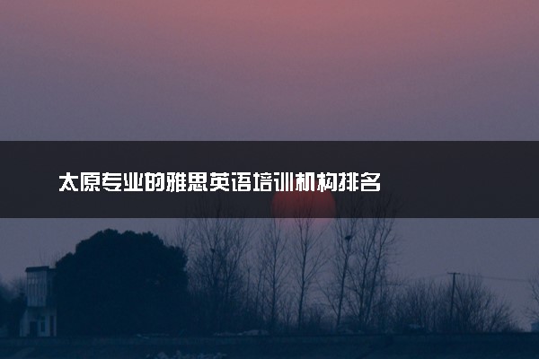 太原专业的雅思英语培训机构排名