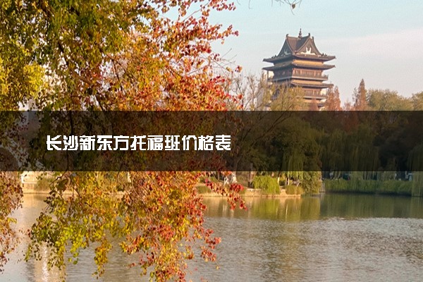 长沙新东方托福班价格表