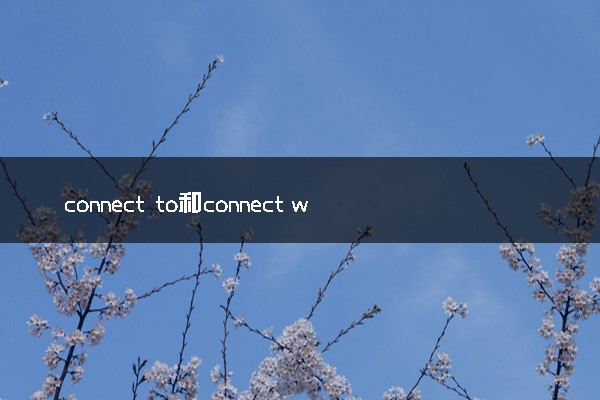 connect to和connect with的区别 有哪些用法例句