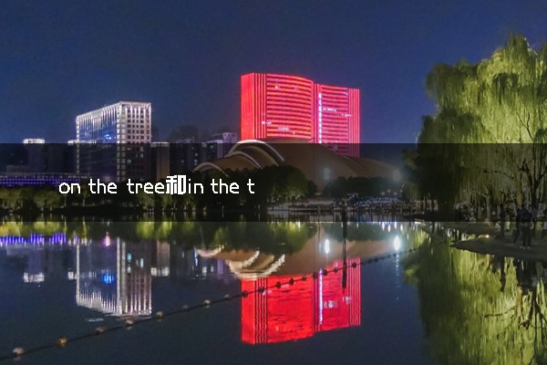 on the tree和in the tree的用法及区别是什么 有哪些区别