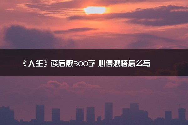 《人生》读后感300字 心得感悟怎么写