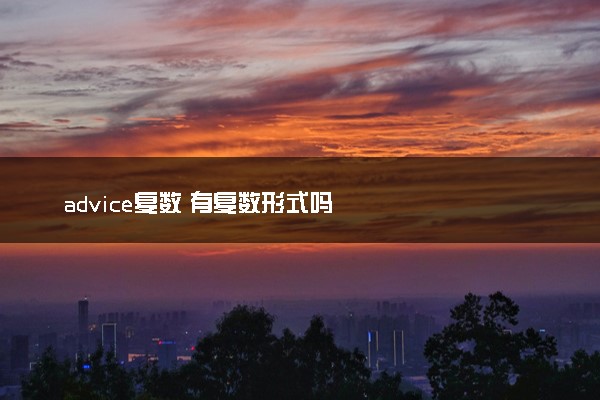 advice复数 有复数形式吗