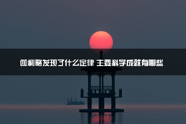 伽利略发现了什么定律 主要科学成就有哪些