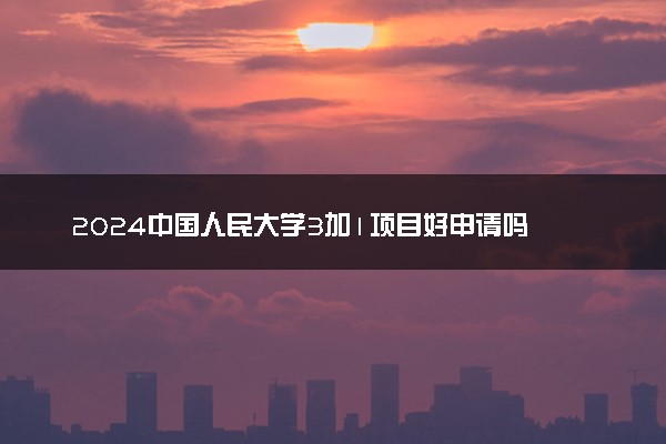 2024中国人民大学3加1项目好申请吗 值得读吗