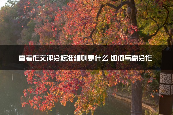 高考作文评分标准细则是什么 如何写高分作文