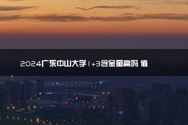 2024广东中山大学1+3含金量高吗 值得报考吗