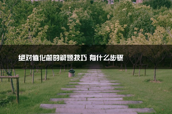 绝对值化简的解题技巧 有什么步骤