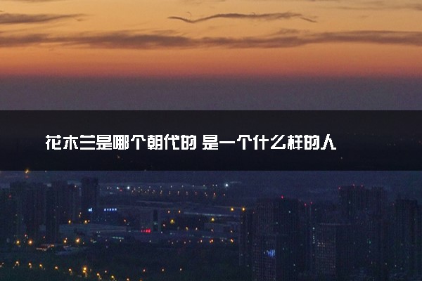 花木兰是哪个朝代的 是一个什么样的人