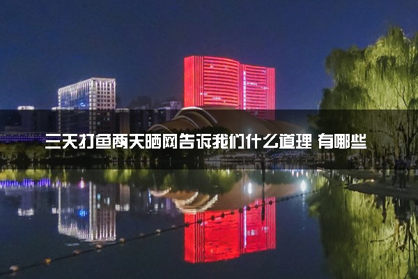 三天打鱼两天晒网告诉我们什么道理 有哪些启示