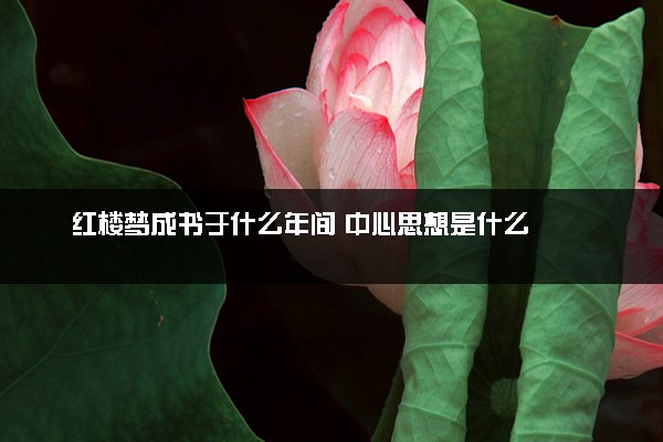 红楼梦成书于什么年间 中心思想是什么