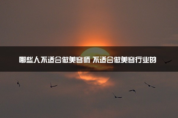 哪些人不适合做美容师 不适合做美容行业的人