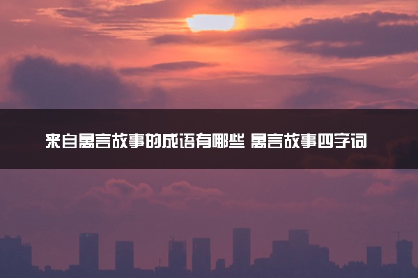 来自寓言故事的成语有哪些 寓言故事四字词语