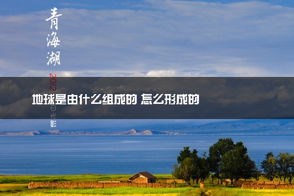 地球是由什么组成的 怎么形成的