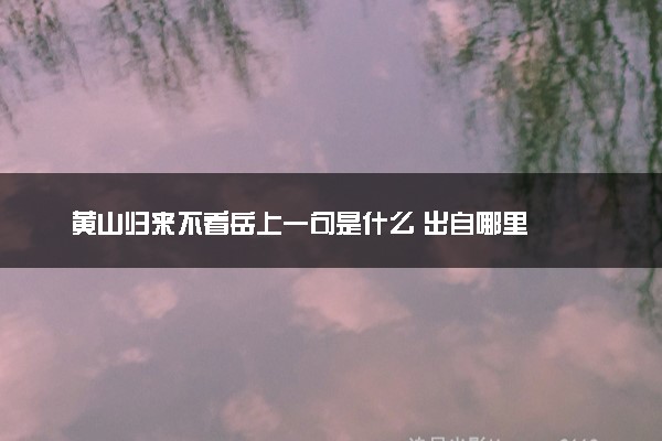 黄山归来不看岳上一句是什么 出自哪里