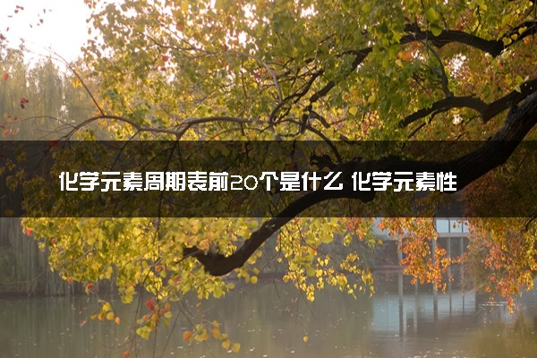 化学元素周期表前20个是什么 化学元素性质口诀有哪些