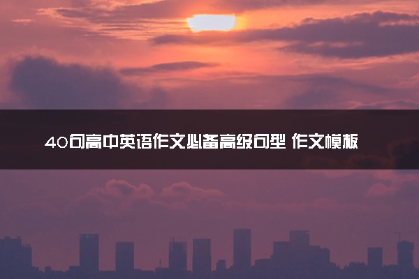 40句高中英语作文必备高级句型 作文模板万能句型