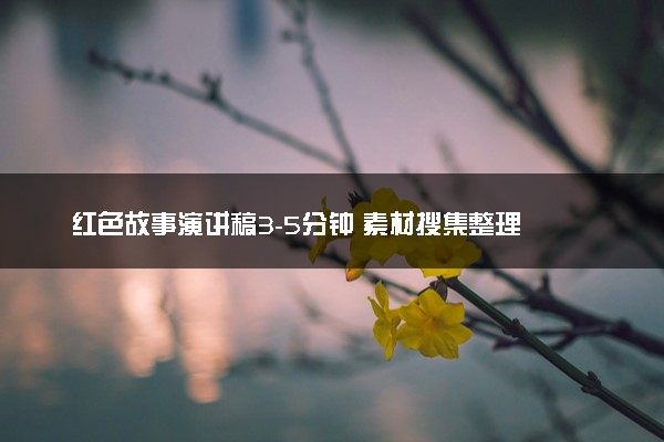 红色故事演讲稿3-5分钟 素材搜集整理