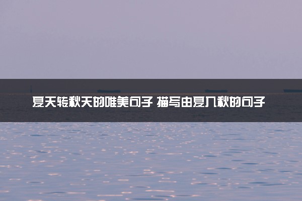 夏天转秋天的唯美句子 描写由夏入秋的句子
