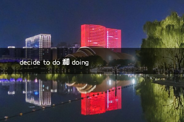 decide to do 和 doing的区别 常见例句整理