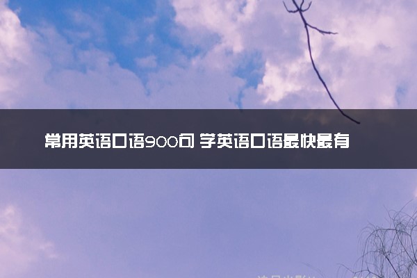 常用英语口语900句 学英语口语最快最有效的方法