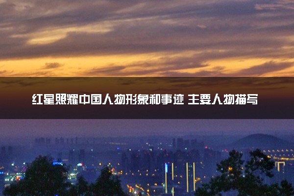 红星照耀中国人物形象和事迹 主要人物描写分析