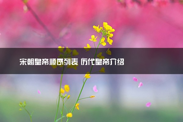 宋朝皇帝顺序列表 历代皇帝介绍