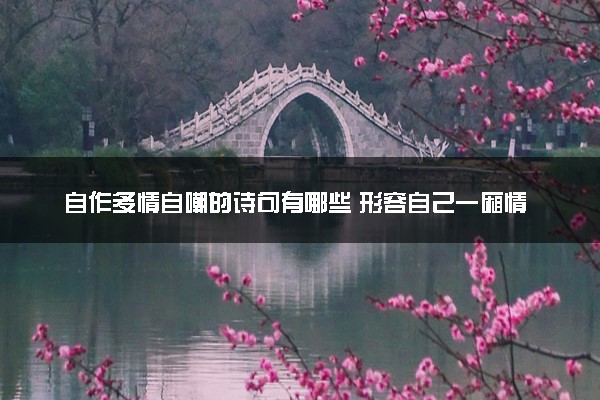 自作多情自嘲的诗句有哪些 形容自己一厢情愿的诗句盘点