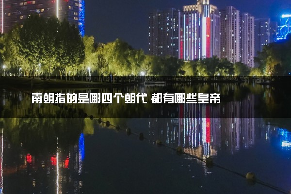 南朝指的是哪四个朝代 都有哪些皇帝