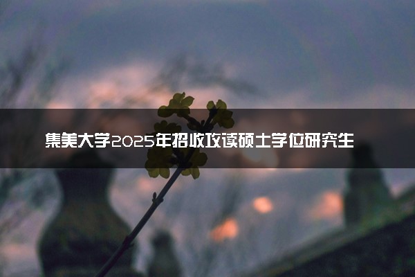 集美大学2025年招收攻读硕士学位研究生简章