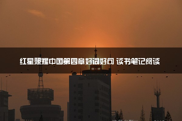 红星照耀中国第四章好词好句 读书笔记阅读感悟