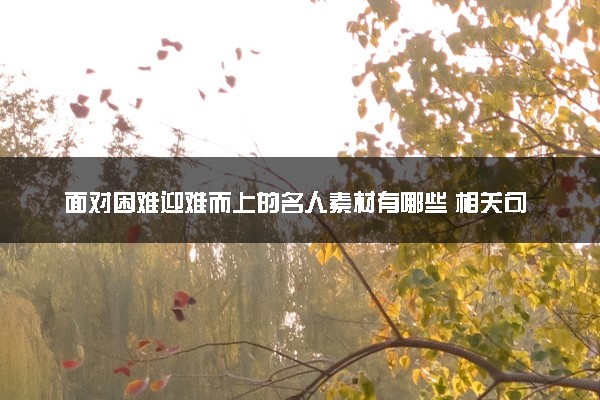 面对困难迎难而上的名人素材有哪些 相关句子积累