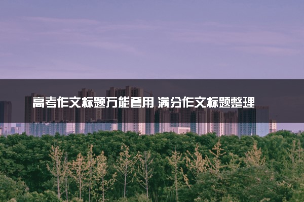 高考作文标题万能套用 满分作文标题整理